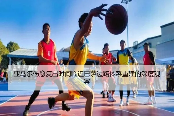 亚马尔伤愈复出时间临近巴萨边路体系重建的深度观察